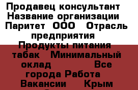 Продавец-консультант › Название организации ­ Паритет, ООО › Отрасль предприятия ­ Продукты питания, табак › Минимальный оклад ­ 28 000 - Все города Работа » Вакансии   . Крым,Северная